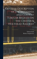 General Description Of The Britannia And Conway Tubular Bridges On The Chester & Holyhead Railway, By A Resident Assistant [e. Clark.] 101711806X Book Cover