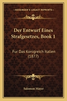 Der Entwurf Eines Strafgesetzes, Book 1: Fur Das Konigreich Italien (1877) 1160431507 Book Cover