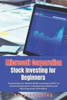 Microsoft Corporation Stock Investing for Beginners: Protecting Your Wealth While Investing in MSFT: A Practical Approach to Navigating Volatility and ... Ultimate Investment Blueprint for Profit) B0DW3J7FJB Book Cover