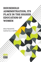 Household Administration, Its Place In The Higher Education Of Women: Edited By Alice Ravenhill And Catherine J. Schiff 936138015X Book Cover