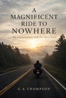 A Magnificent Ride to Nowhere: My Conversation with the Open Road B0GMHGLBHH Book Cover