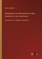 Übungsbuch zum Übersetzen aus dem Deutschen in das Griechische: in Anschluss an Xenophons Anabasis 3368611267 Book Cover