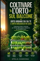 Coltivare l'Orto Sul Balcone: Orto Urbano Fai Da Te e Orto Biologico in Casa: Coltivazione Indoor e Verticale per Verdure, Microgreens e Idroponica ... Alimentare (Italian Edition) B0H7CTRLJJ Book Cover