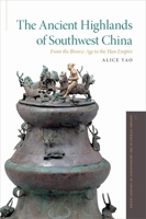 The Ancient Highlands of Southwest China: From the Bronze Age to the Han Empire 0199367345 Book Cover
