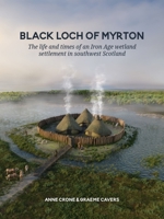Black Loch of Myrton: The life and times of an Iron Age wetland settlement in southwest Scotland 9464264268 Book Cover