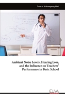 Ambient Noise Levels, Hearing Loss, and the Influence on Teachers’ Performance in Basic School 9999338992 Book Cover