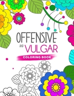 Offensive And Vulgar Coloring Book: Adult Coloring Book with Funny Curse Words and Swearing Phrases for Relaxation and Stress Relief for Those Who Love Dirty, Obscene and Offensive Colouring Gag Gifts 1694870839 Book Cover