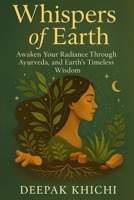 Whispers of Earth: Awaken Your Radiance Through Ayurveda, Astrology, and Earth’s Timeless Wisdom B0FMPFDM6D Book Cover