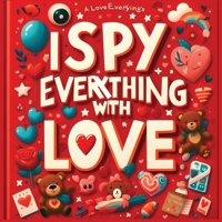 I Spy Everything with Love - I spy books for kids 2-4: Find Love in Everything in the Hidden Pictures: Perfect I Spy Valentines or Love 9843562860 Book Cover