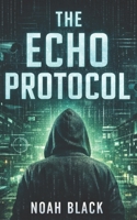 The Echo Protocol: A Cyber Thriller of Secrets, Survelliance, and Second Lives (The Echo Series) B0GDGR4SWM Book Cover