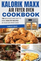 Kalorik MAXX Air Fryer Oven Cookbook: 150 Delicious and Easy to Make Healthy Recipes In Your Air Fryer Oven 1802114378 Book Cover