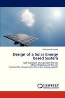 Design of a Solar Energy based System: Get maximum energy from the sun Efficient tracking of the sun Control the charge from the entire energy system 3659329673 Book Cover