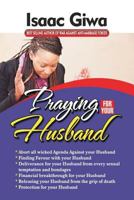 Praying For Your Husband: Breakthrough Prayers To Provoke God's Power To Transform You, Your Husband, Your Circumstances And Your Marriage. 1548517704 Book Cover