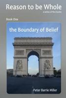 The Boundary of Belief: Book One of a series of five books, Reason to be Whole, a Theory of Everything, the Single Truth of Continuum. 1495330745 Book Cover