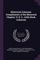 Historical Arkansas. Compliments of the Memorial Chapter, U. D. C., Little Rock, Arkansas 1341494411 Book Cover