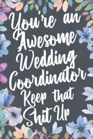 You're An Awesome Wedding Coordinator Keep That Shit Up: You're An Awesome Wedding Coordinator Keep That Shit Up 1672591147 Book Cover