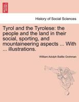 Tyrol and the Tyrolese: the people and the land in their social, sporting, and mountaineering aspects ... With ... illustrations. Second Edition. 1241596808 Book Cover