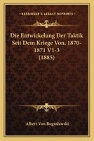Die Entwickelung Der Taktik Seit Dem Kriege Von, 1870-1871 V1-3 (1885) 1166803171 Book Cover