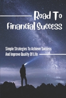 Road To Financial Success: Simple Strategies To Achieve Success And Improve Quality Of Life: Message About Success B099C2MY17 Book Cover