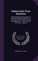 Federal Anti-trust Decisions: Adjudicated Cases And Opinions Of Attorneys General Arising Under, Or Involving, The Federal Antitrust Laws And Related Acts ... 1890-1912 [i.e. 1911]-1931, Volume 5... 1343545277 Book Cover
