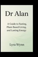 Dr Alan: A Guide to Fasting, Plant-Based Living, and Lasting Energy B0FSYDXTRZ Book Cover