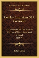 Holiday Excursions Of A Naturalist: A Guidebook To The Natural History Of The Inland And Littoral 1104180278 Book Cover