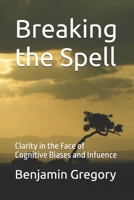Breaking the Spell: Clarity in the Face of Cognitive Biases and Infuence B0DRPHBV4V Book Cover