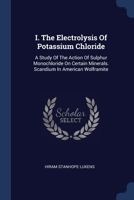 I. The Electrolysis Of Potassium Chloride: A Study Of The Action Of Sulphur Monochloride On Certain Minerals. Scandium In American Wolframite 1377174549 Book Cover