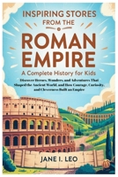 Inspiring Stories from the Roman Empire: A Complete History for Kids: Discover Heroes, Wonders, and Adventures That Shaped the Ancient World, and How ... Educational, Fun, Health and Wellness Books) B0H3934SKW Book Cover