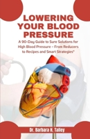 Lowering Your Blood Pressure: A 90-Day Guide to Sure Solutions for High Blood Pressure - From Reducers to Recipes and Smart Strategies" B0CSKGTJ59 Book Cover