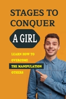 Stages To Conquer A Girl: Learn How To Overcome The Manipulation Others: Ways Get Girlfriend null Book Cover