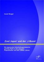 'Cool Japan' und der 'J-Boom': Die japanische Unterhaltungsindustrie und ihre Rolle in der globalen Popul�rkultur seit den 1990er Jahren 384289435X Book Cover