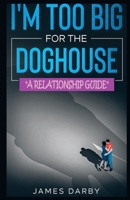 I'm Too Big for the Dog House!: A guide for men B08Y4MZT8Y Book Cover