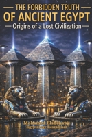 The Forbidden Truth of Ancient Egypt — Origins of a Lost Civilization: The Lost Science, Giza Reset, Hidden Chambers, and the Truth of Atlantis B0GJL7RNHG Book Cover