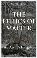THE ETHICS OF MATTER: An Artist’s Integrity B0GWM4VLQC Book Cover