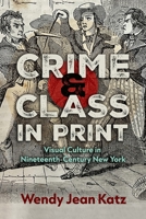 Crime and Class in Print: Visual Culture in Nineteenth-Century New York (New York State) 0815612273 Book Cover