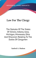 Law For The Clergy: The Statutes Of The States Of Illinois, Indiana, Iowa, Michigan, Minnesota, Ohio And Wisconsin Relating To The Duties Of Clergymen 0548301328 Book Cover
