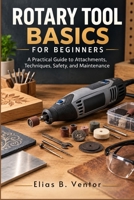 Rotary Tool Basics for Beginners: Practical Guide to Attachments, Techniques, Safety, and Maintenance B0HKK4MRN9 Book Cover