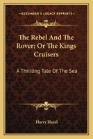 The Rebel and the Rover, or the King's Cruisers: A Thrilling Tale of the Sea 0548460639 Book Cover