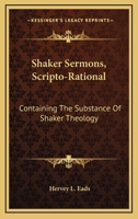 Shaker Sermons, Scripto-Rational: Containing The Substance Of Shaker Theology: Together With Replies And Criticism, Locally And Clearly Set Forth 1164884263 Book Cover