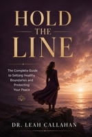 Hold the Line: The Complete Guide to Setting Healthy Boundaries, Ending People Pleasing, and Protecting Your Peace in Every Relationship - Science-Backed Practical Tools for Real and Lasting Change B0H3WLRPC5 Book Cover