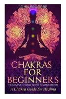 Chakras: Chakras for Beginners: The Complete Guide to the Chakra System: A Chakra Guide for Healing 1523770864 Book Cover