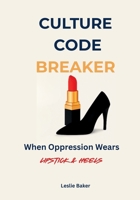 Culture Code Breaker: When Oppression Wears Lipstick and Heels B0FQP7K54B Book Cover