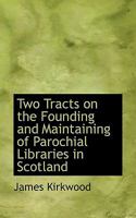 Two Tracts on the Founding and Maintaining of Parochial Libraries in Scotland 0530793202 Book Cover