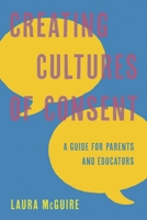 Creating Cultures of Consent: A Guide for Parents and Educators 1475871252 Book Cover