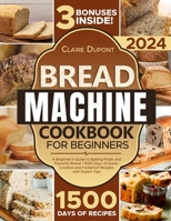 The Bread Machine Cookbook: A Beginner's Guide to to Baking Fresh and Flavorful Bread | 1500 Days of Quick, Creative and Foolproof Recipes with Expert Tips B0CSTGZKCH Book Cover