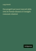 Due progetti pei nuovi mercati della città di Firenze dinanzi al Consiglio comunale relazioni (Italian Edition) 3385084989 Book Cover