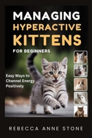 Managing Hyperactive Kittens for Beginners: Easy Ways to Channel Energy Positively B0GRNPWPMY Book Cover
