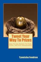 Tweet Your Way To Prizes: How To Use Twitter To Find, Enter, And Win Sweepstakes 1523715030 Book Cover