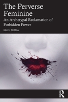 The Perverse Feminine: An Archetypal Reclamation of Forbidden Power 1032596945 Book Cover